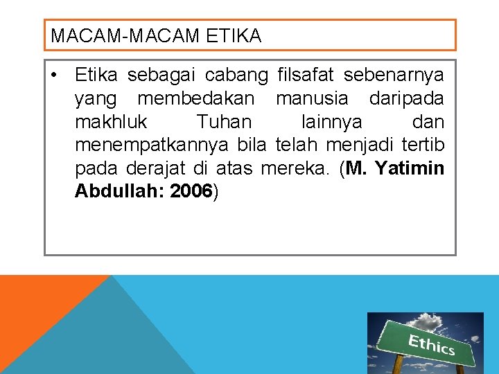 MACAM-MACAM ETIKA • Etika sebagai cabang filsafat sebenarnya yang membedakan manusia daripada makhluk Tuhan