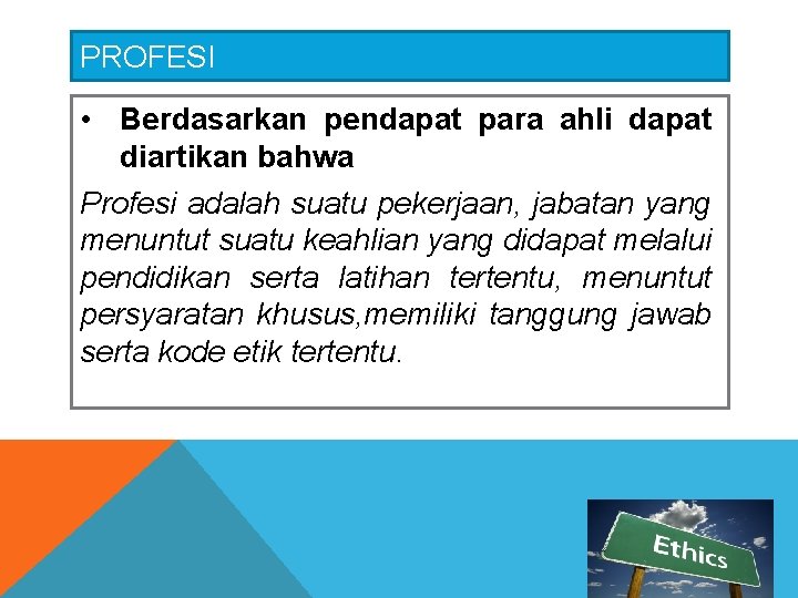 PROFESI • Berdasarkan pendapat para ahli dapat diartikan bahwa Profesi adalah suatu pekerjaan, jabatan