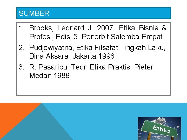 SUMBER 1. Brooks, Leonard J. 2007. Etika Bisnis & Profesi, Edisi 5. Penerbit Salemba