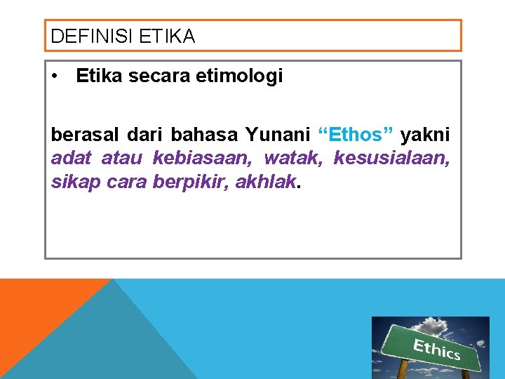 DEFINISI ETIKA • Etika secara etimologi berasal dari bahasa Yunani “Ethos” yakni adat atau