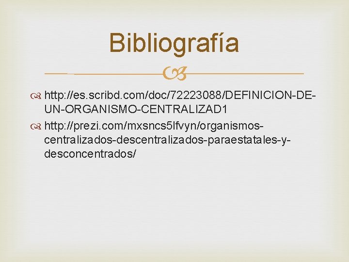 Bibliografía http: //es. scribd. com/doc/72223088/DEFINICION-DEUN-ORGANISMO-CENTRALIZAD 1 http: //prezi. com/mxsncs 5 lfvyn/organismoscentralizados-descentralizados-paraestatales-ydesconcentrados/ Bibliografía http: //es. scribd. com/doc/72223088/DEFINICION-DEUN-ORGANISMO-CENTRALIZAD 1 http: //prezi. com/mxsncs 5 lfvyn/organismoscentralizados-descentralizados-paraestatales-ydesconcentrados/