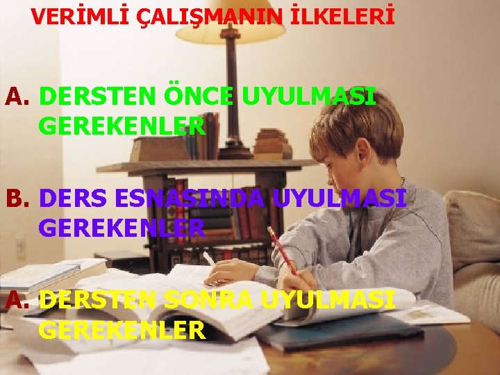 VERİMLİ ÇALIŞMANIN İLKELERİ A. DERSTEN ÖNCE UYULMASI GEREKENLER B. DERS ESNASINDA UYULMASI GEREKENLER A.