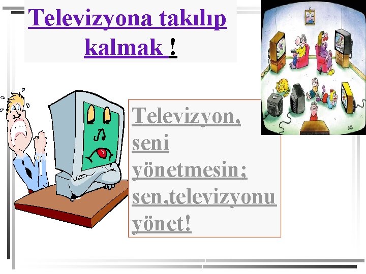 Televizyona takılıp kalmak ! Televizyon, seni yönetmesin; sen, televizyonu yönet! 