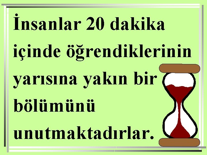 İnsanlar 20 dakika içinde öğrendiklerinin yarısına yakın bir bölümünü unutmaktadırlar. 