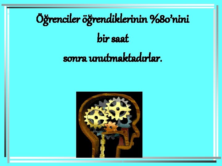 Öğrenciler öğrendiklerinin %80’nini bir saat sonra unutmaktadırlar. 