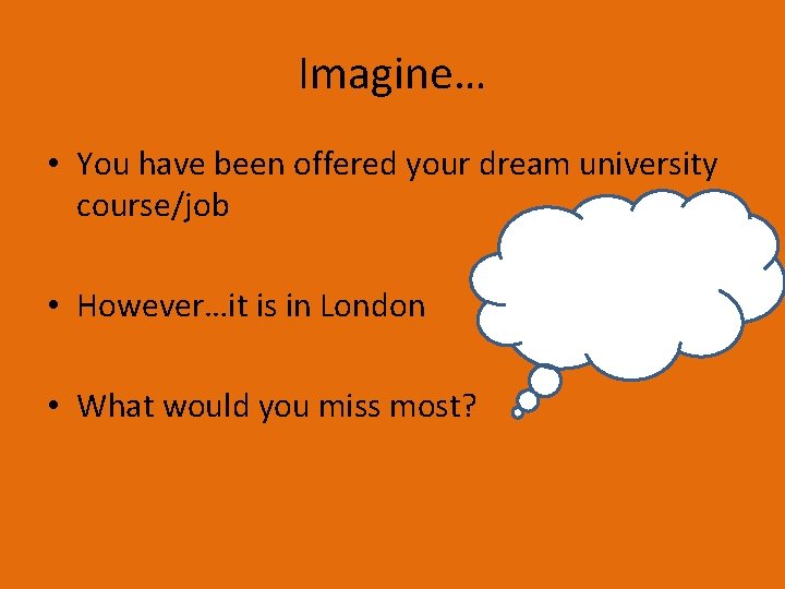 Imagine… • You have been offered your dream university course/job • However…it is in