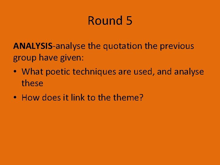 Round 5 ANALYSIS-analyse the quotation the previous group have given: • What poetic techniques