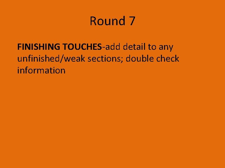 Round 7 FINISHING TOUCHES-add detail to any unfinished/weak sections; double check information Round 7 FINISHING TOUCHES-add detail to any unfinished/weak sections; double check information