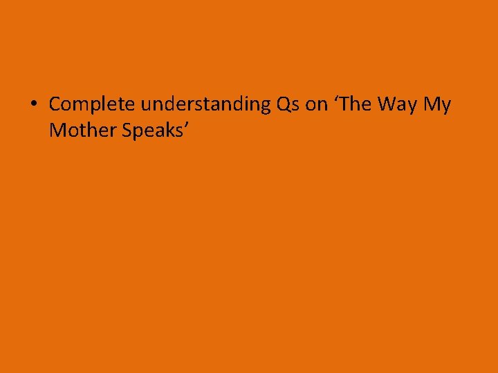  • Complete understanding Qs on ‘The Way My Mother Speaks’ 