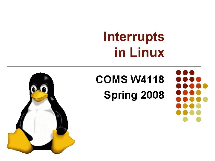 Interrupts in Linux COMS W 4118 Spring 2008 Interrupts in Linux COMS W 4118 Spring 2008