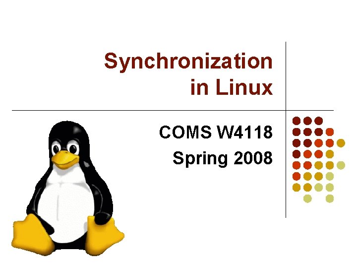 Synchronization in Linux COMS W 4118 Spring 2008 Synchronization in Linux COMS W 4118 Spring 2008