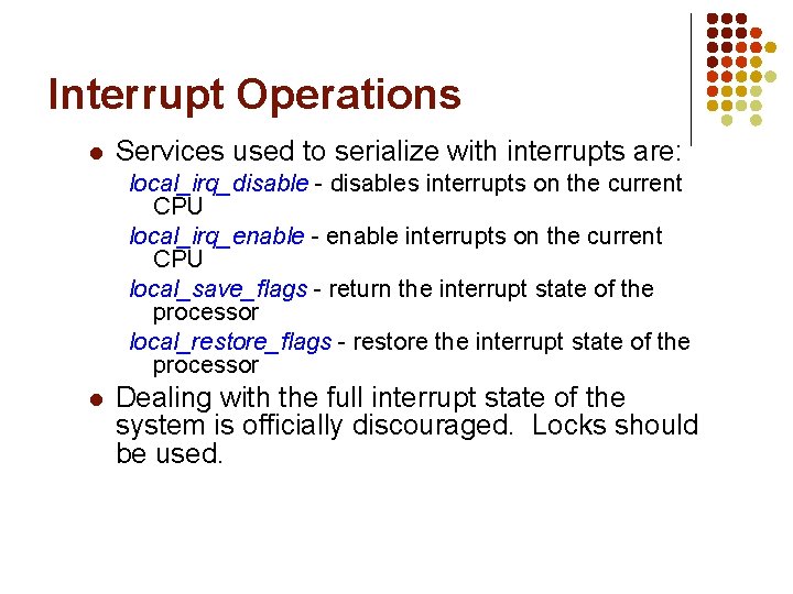 Interrupt Operations l Services used to serialize with interrupts are: local_irq_disable - disables interrupts Interrupt Operations l Services used to serialize with interrupts are: local_irq_disable - disables interrupts