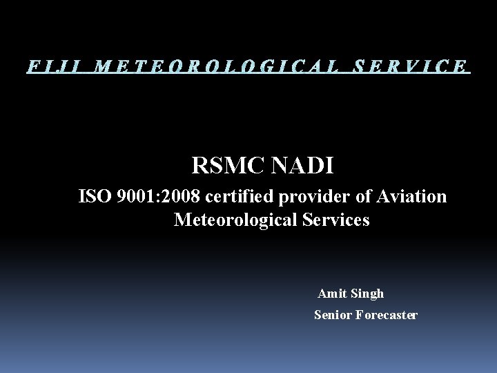 RSMC NADI ISO 9001: 2008 certified provider of Aviation Meteorological Services Amit Singh Senior