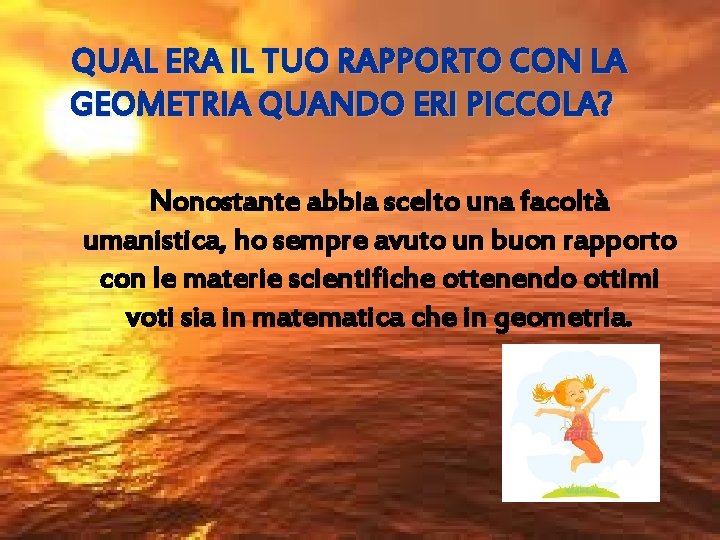 QUAL ERA IL TUO RAPPORTO CON LA GEOMETRIA QUANDO ERI PICCOLA? Nonostante abbia scelto