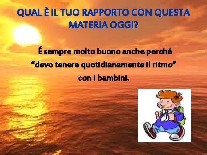 QUAL È IL TUO RAPPORTO CON QUESTA MATERIA OGGI? É sempre molto buono anche
