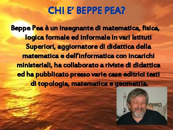 CHI E’ BEPPE PEA? Beppe Pea è un insegnante di matematica, fisica, logica formale