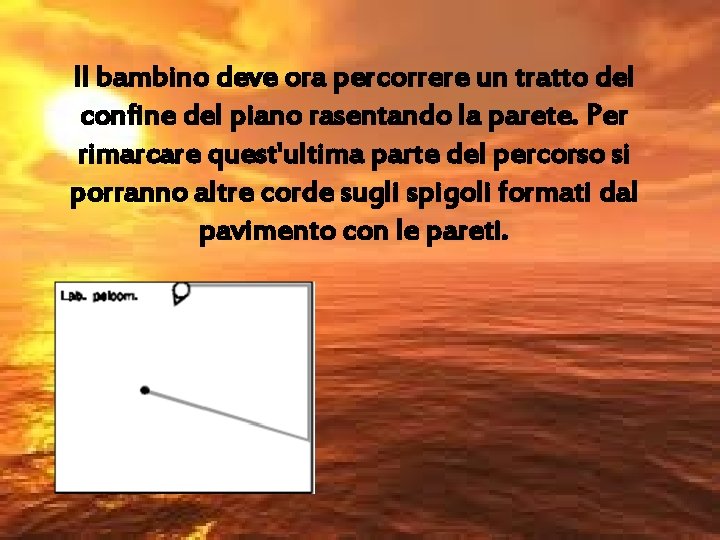 Il bambino deve ora percorrere un tratto del confine del piano rasentando la parete.