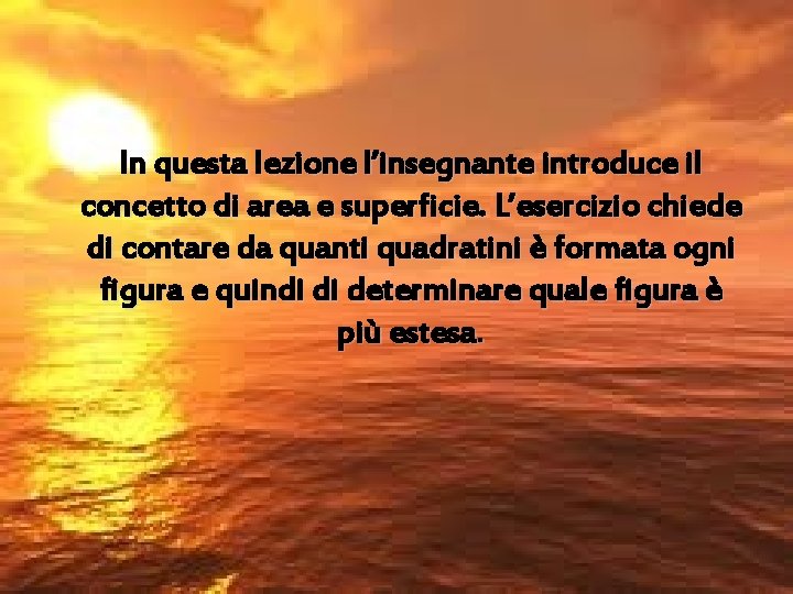 In questa lezione l’insegnante introduce il concetto di area e superficie. L’esercizio chiede di