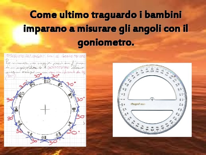 Come ultimo traguardo i bambini imparano a misurare gli angoli con il goniometro. 