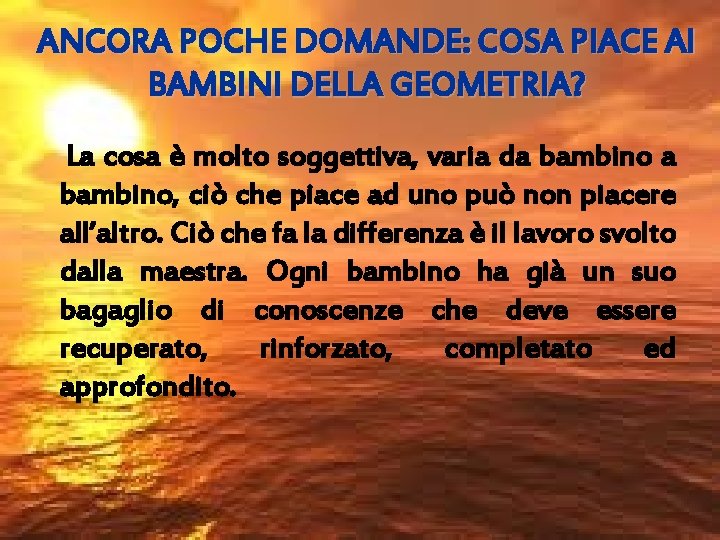 ANCORA POCHE DOMANDE: COSA PIACE AI BAMBINI DELLA GEOMETRIA? La cosa è molto soggettiva,