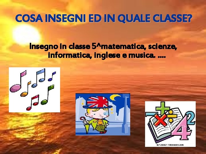 COSA INSEGNI ED IN QUALE CLASSE? Insegno in classe 5^matematica, scienze, informatica, inglese e