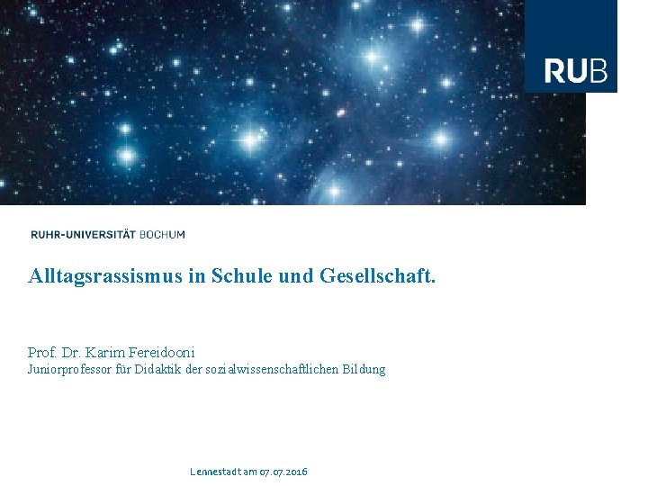 Alltagsrassismus in Schule und Gesellschaft. Prof. Dr. Karim Fereidooni Juniorprofessor für Didaktik der sozialwissenschaftlichen