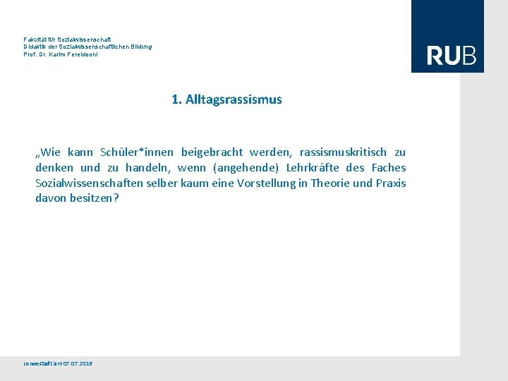 Fakultät für Sozialwissenschaft Didaktik der Sozialwissenschaftlichen Bildung Prof. Dr. Karim Fereidooni 1. Alltagsrassismus „Wie