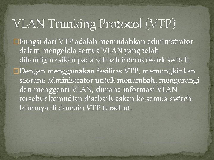 VLAN Trunking Protocol (VTP) �Fungsi dari VTP adalah memudahkan administrator dalam mengelola semua VLAN