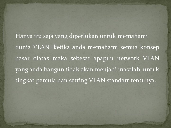 Hanya itu saja yang diperlukan untuk memahami dunia VLAN, ketika anda memahami semua konsep