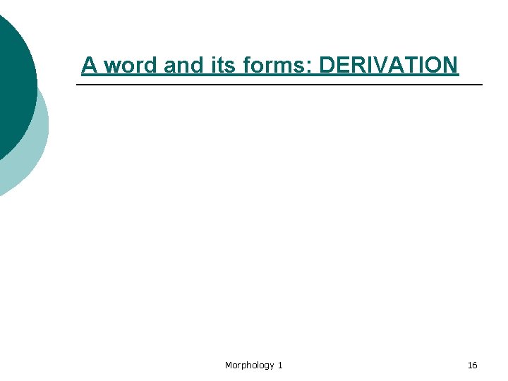 A word and its forms: DERIVATION Morphology 1 16 