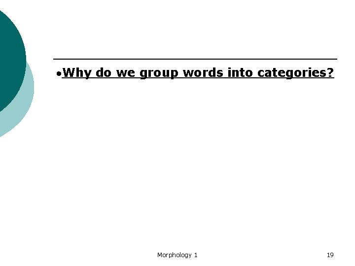  Why do we group words into categories? Morphology 1 19 