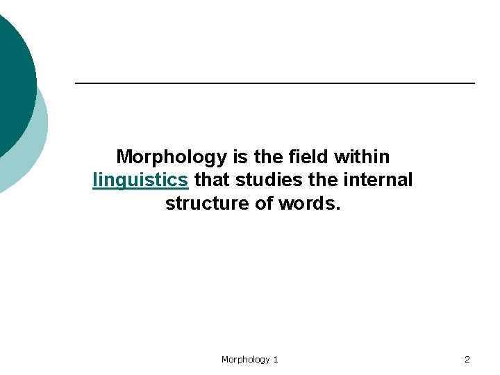 Morphology is the field within linguistics that studies the internal structure of words. Morphology