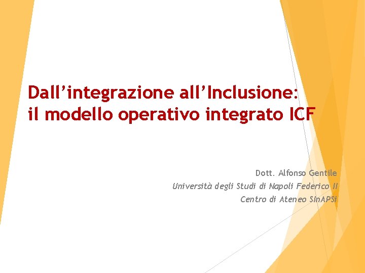 Dall’integrazione all’Inclusione: il modello operativo integrato ICF Dott. Alfonso Gentile Università degli Studi di