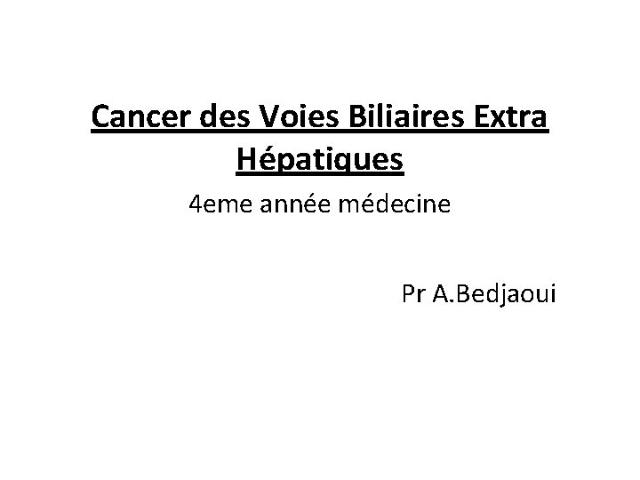 Cancer des Voies Biliaires Extra Hépatiques 4 eme année médecine Pr A. Bedjaoui 