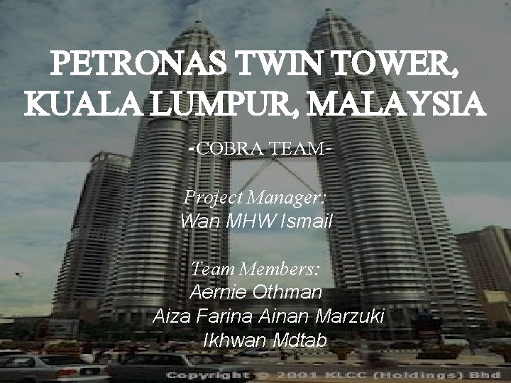 PETRONAS TWIN TOWER, KUALA LUMPUR, MALAYSIA -COBRA TEAMProject Manager: Wan MHW Ismail Team Members: