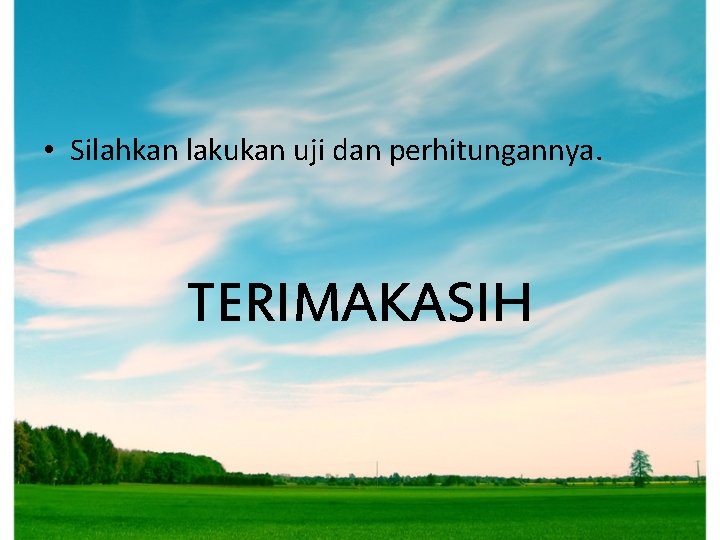 • Silahkan lakukan uji dan perhitungannya. TERIMAKASIH • Silahkan lakukan uji dan perhitungannya. TERIMAKASIH