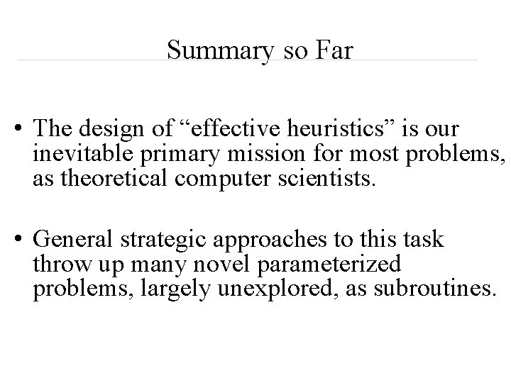 Summary so Far • The design of “effective heuristics” is our inevitable primary mission