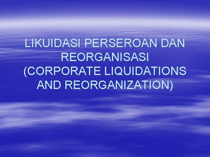 LIKUIDASI PERSEROAN DAN REORGANISASI (CORPORATE LIQUIDATIONS AND REORGANIZATION) LIKUIDASI PERSEROAN DAN REORGANISASI (CORPORATE LIQUIDATIONS AND REORGANIZATION)
