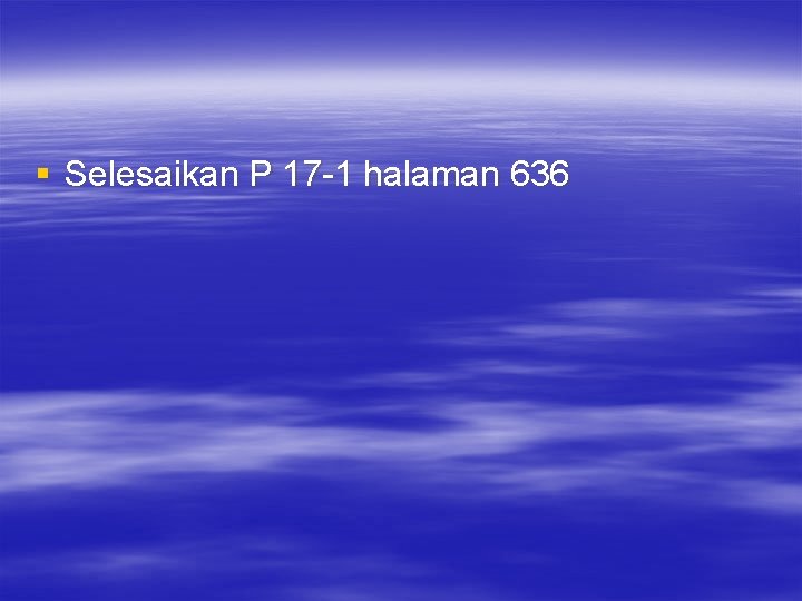§ Selesaikan P 17 -1 halaman 636 § Selesaikan P 17 -1 halaman 636