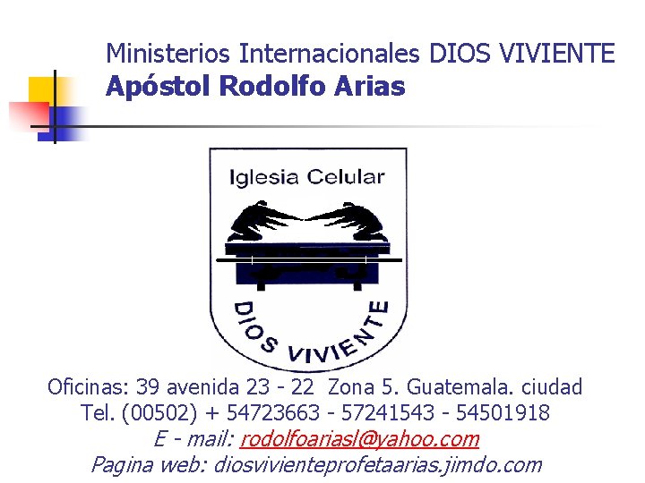 Ministerios Internacionales DIOS VIVIENTE Apóstol Rodolfo Arias Oficinas: 39 avenida 23 - 22 Zona