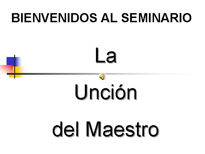 BIENVENIDOS AL SEMINARIO La Unción del Maestro 