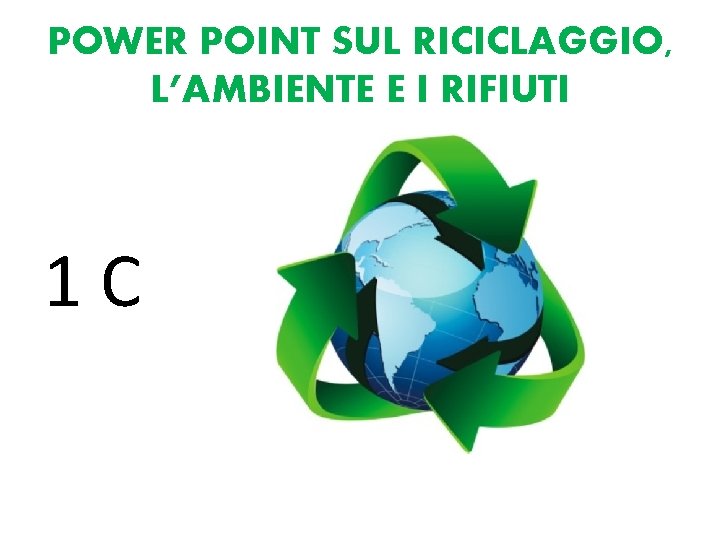 POWER POINT SUL RICICLAGGIO, L’AMBIENTE E I RIFIUTI 1 C 