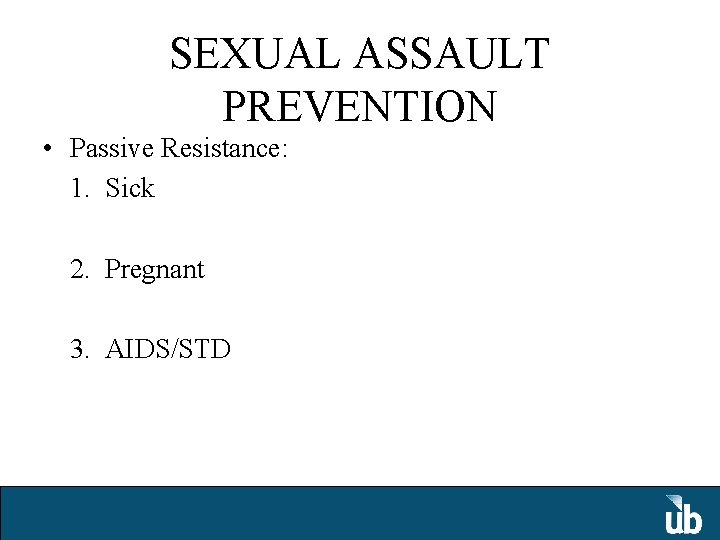 SEXUAL ASSAULT PREVENTION • Passive Resistance: 1. Sick 2. Pregnant 3. AIDS/STD 