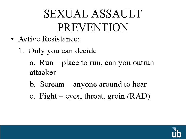 SEXUAL ASSAULT PREVENTION • Active Resistance: 1. Only you can decide a. Run –