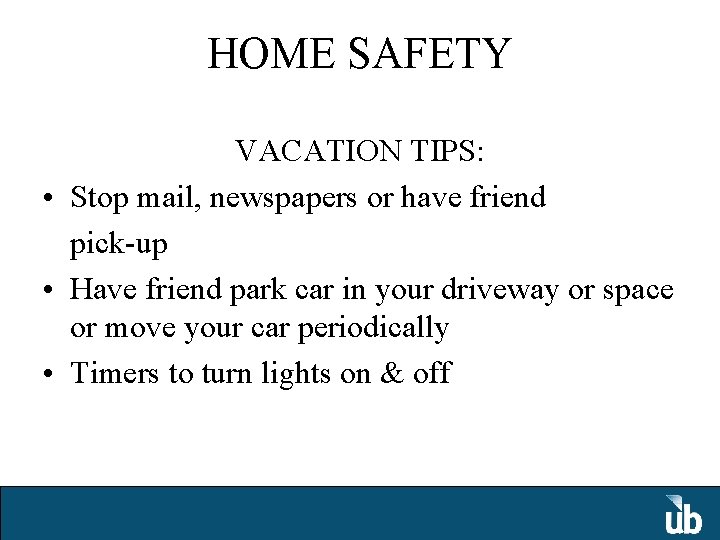 HOME SAFETY VACATION TIPS: • Stop mail, newspapers or have friend pick-up • Have