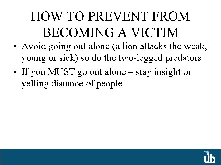 HOW TO PREVENT FROM BECOMING A VICTIM • Avoid going out alone (a lion
