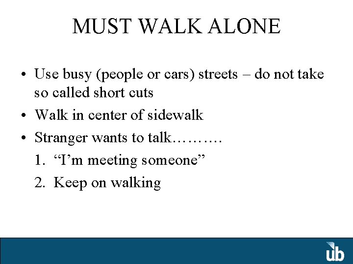 MUST WALK ALONE • Use busy (people or cars) streets – do not take