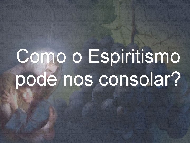 Como o Espiritismo pode nos consolar? 