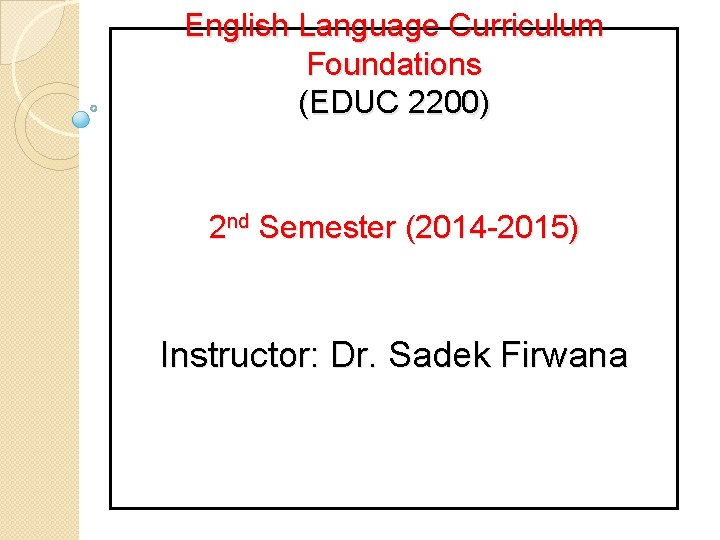 English Language Curriculum Foundations (EDUC 2200) 2 nd Semester (2014 -2015) Instructor: Dr. Sadek