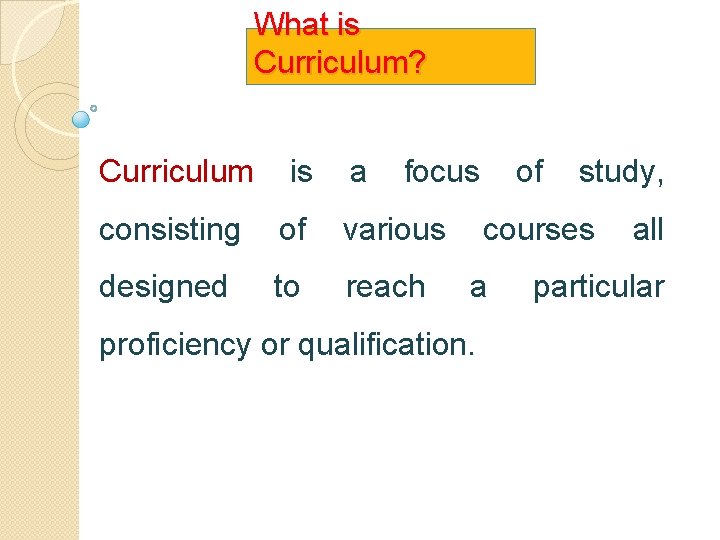 What is Curriculum? Curriculum is a focus of study, consisting of various courses all